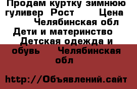 Продам куртку зимнюю гуливер! Рост 134 › Цена ­ 800 - Челябинская обл. Дети и материнство » Детская одежда и обувь   . Челябинская обл.